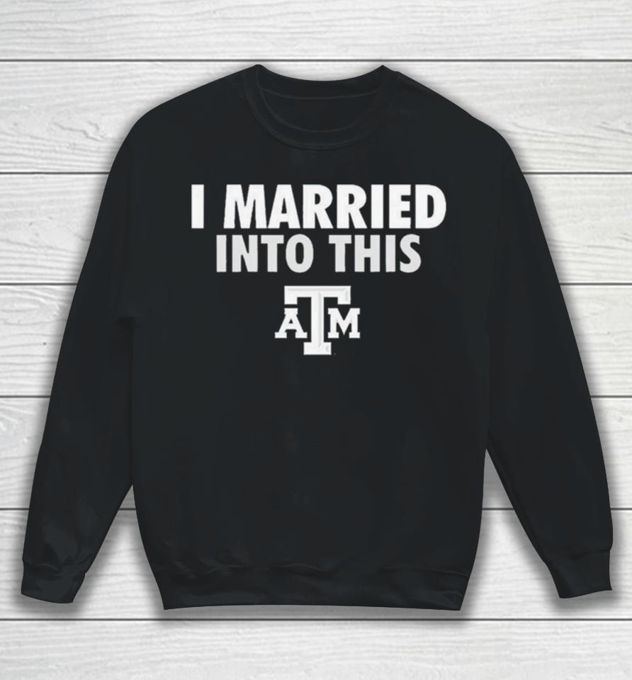 I Married Into This Texas A&Amp;M Aggies Sweatshirt