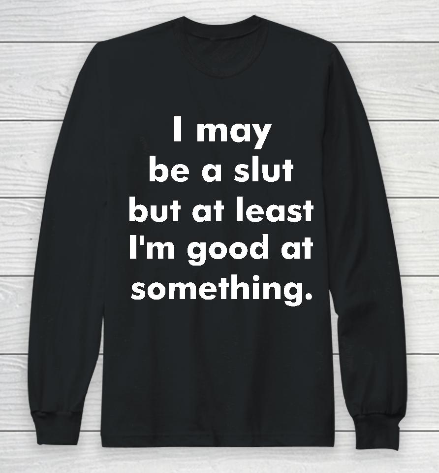 I May Be A Slut But At Least I'm Good At Something Long Sleeve T-Shirt