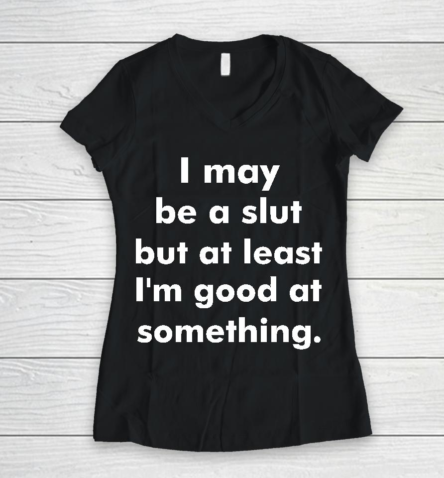 I May Be A Slut But At Least I'm Good At Something Women V-Neck T-Shirt
