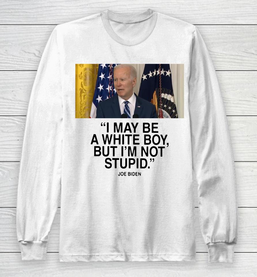 I May Be A White Boy But I'm Not Stupid Long Sleeve T-Shirt