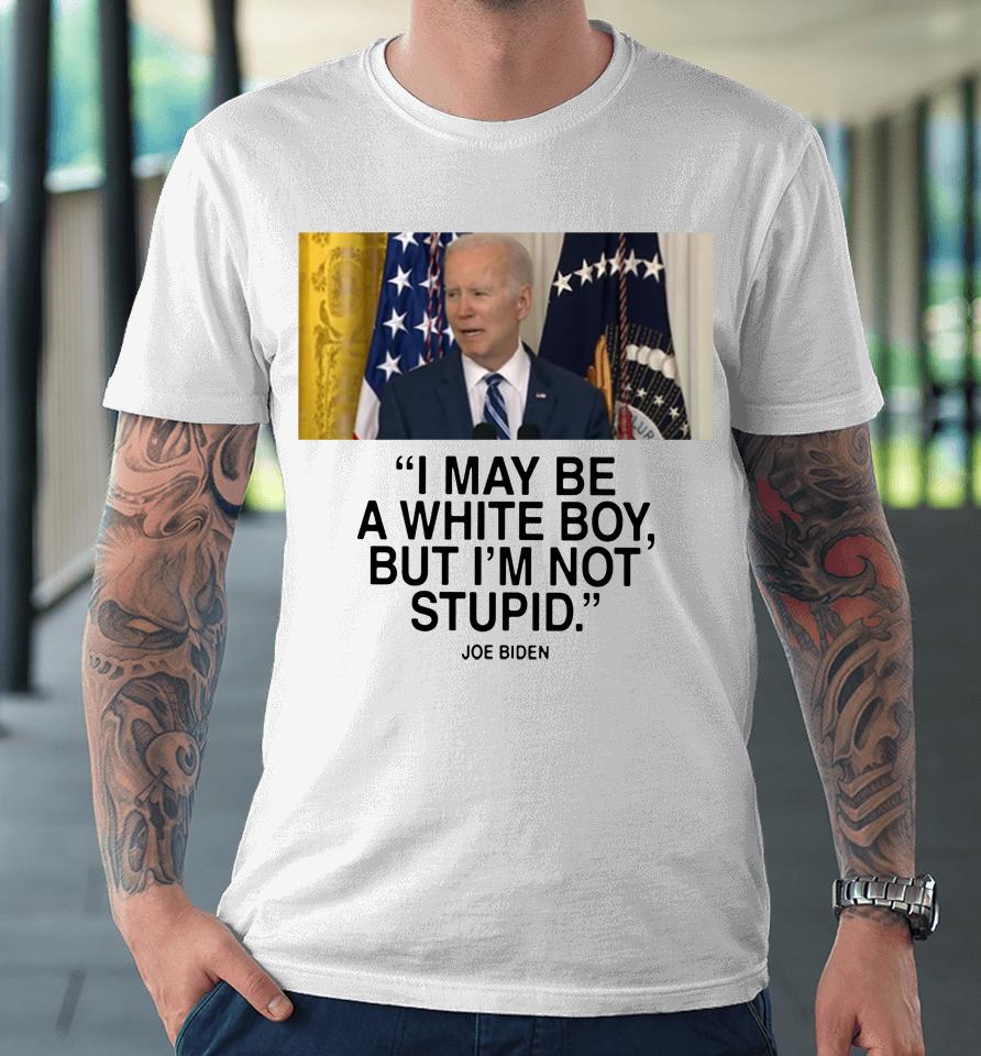 I May Be A White Boy But I'm Not Stupid Premium T-Shirt