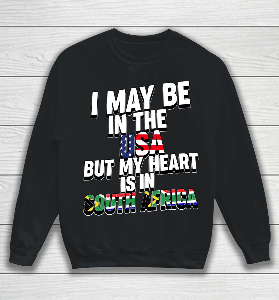 I May Be In The Usa But My Heart Is In South Africa Sweatshirt