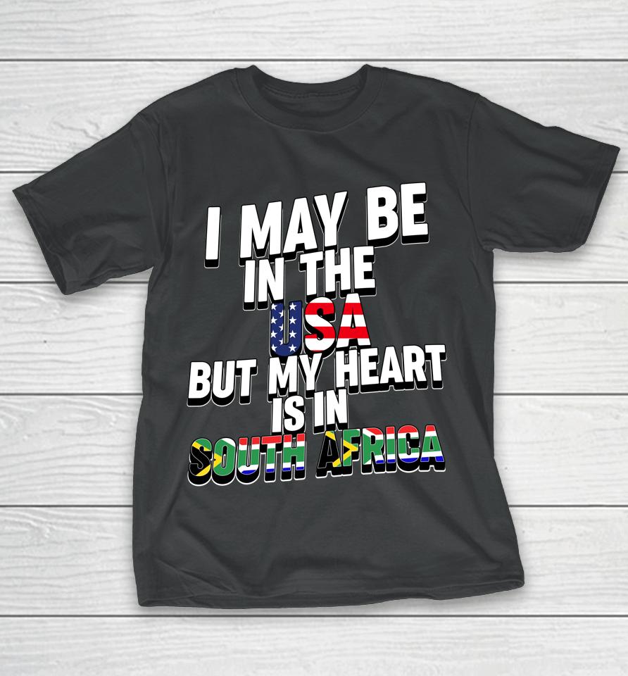I May Be In The Usa But My Heart Is In South Africa T-Shirt