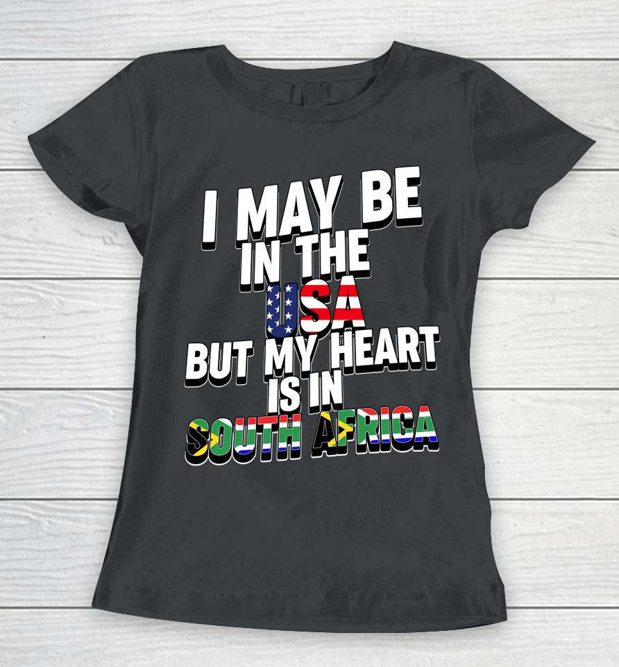 I May Be In The Usa But My Heart Is In South Africa Women T-Shirt