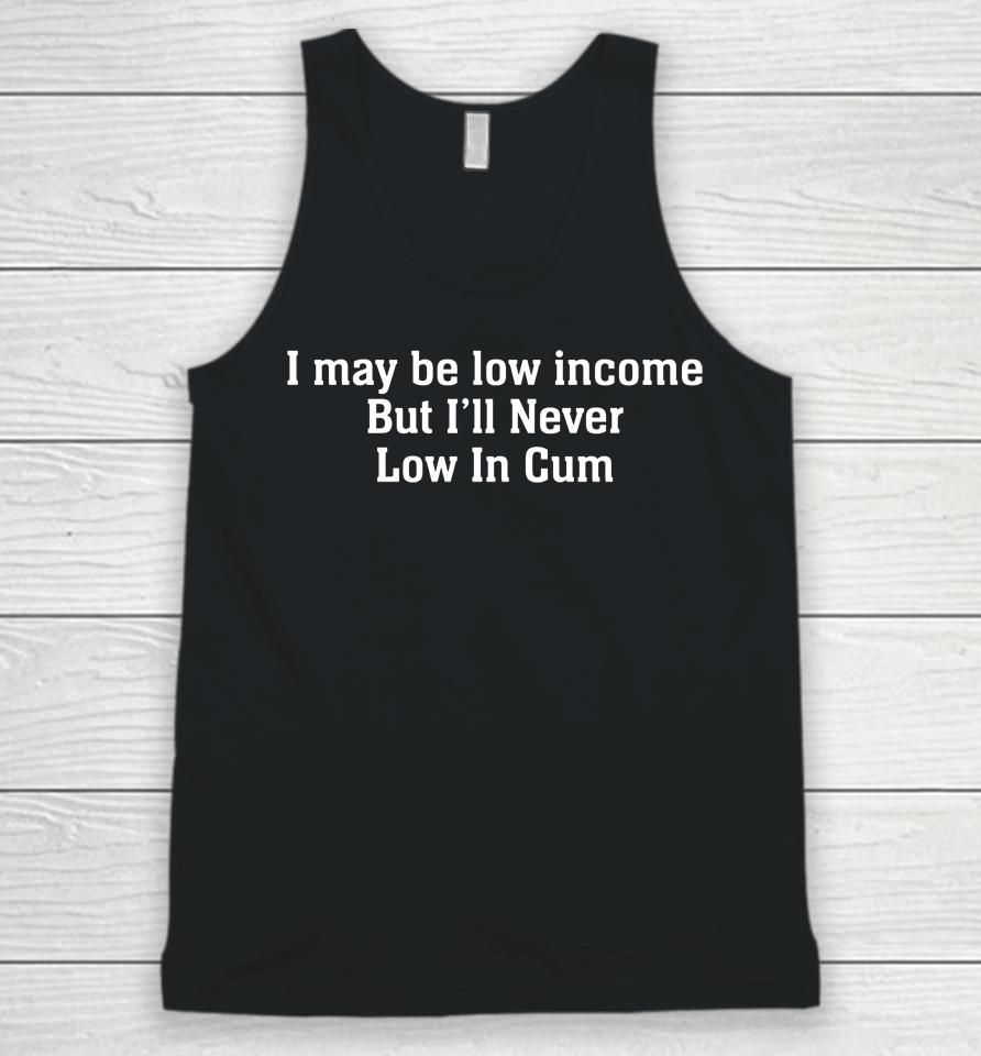 I May Be Low Income But I'll Never Be Low In Cum Unisex Tank Top