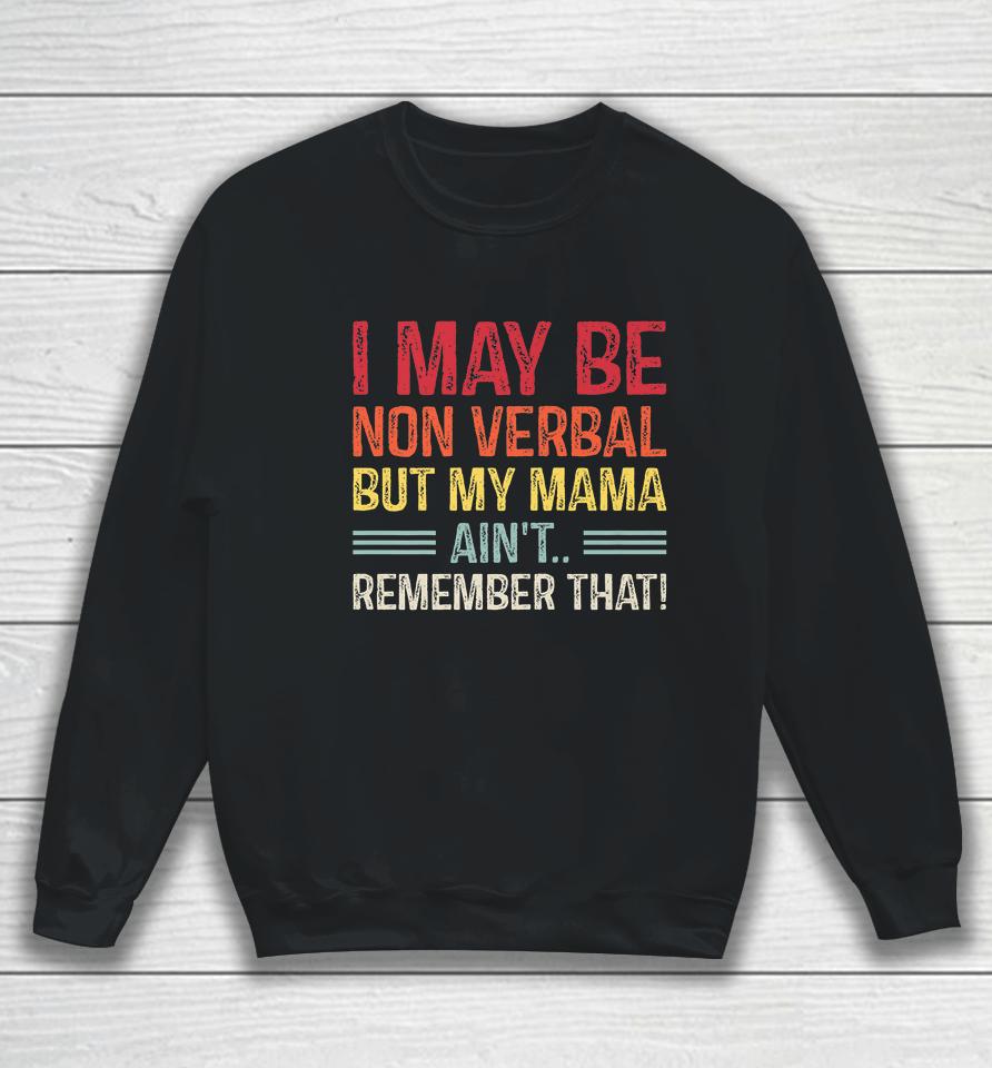 I May Be Non Verbal But My Mama Ain't Remember That Sweatshirt