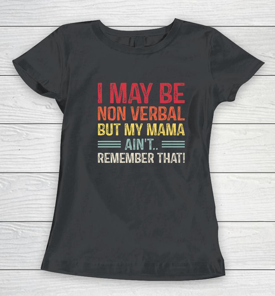 I May Be Non Verbal But My Mama Ain't Remember That Women T-Shirt