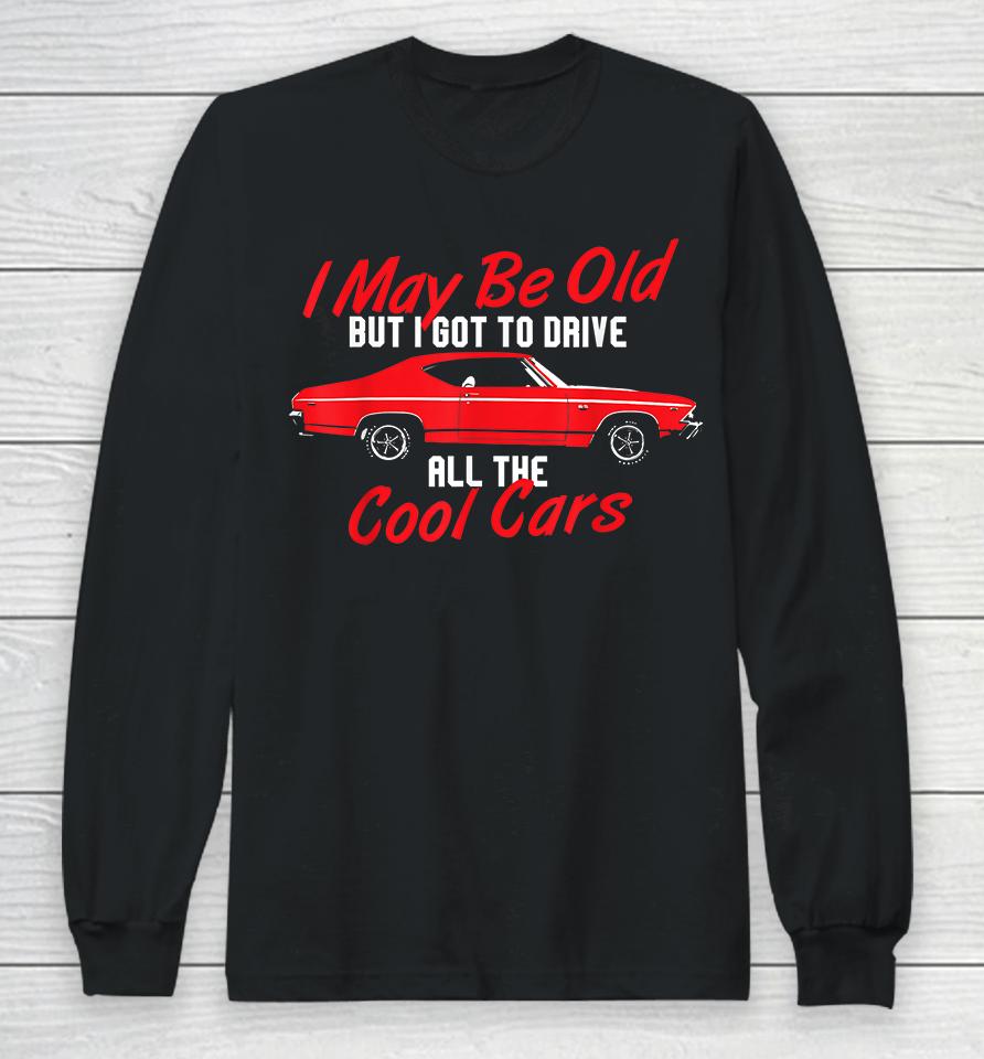 I May Be Old But I Got To Drive All The Cool Cars Long Sleeve T-Shirt