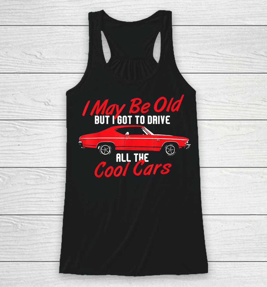 I May Be Old But I Got To Drive All The Cool Cars Racerback Tank