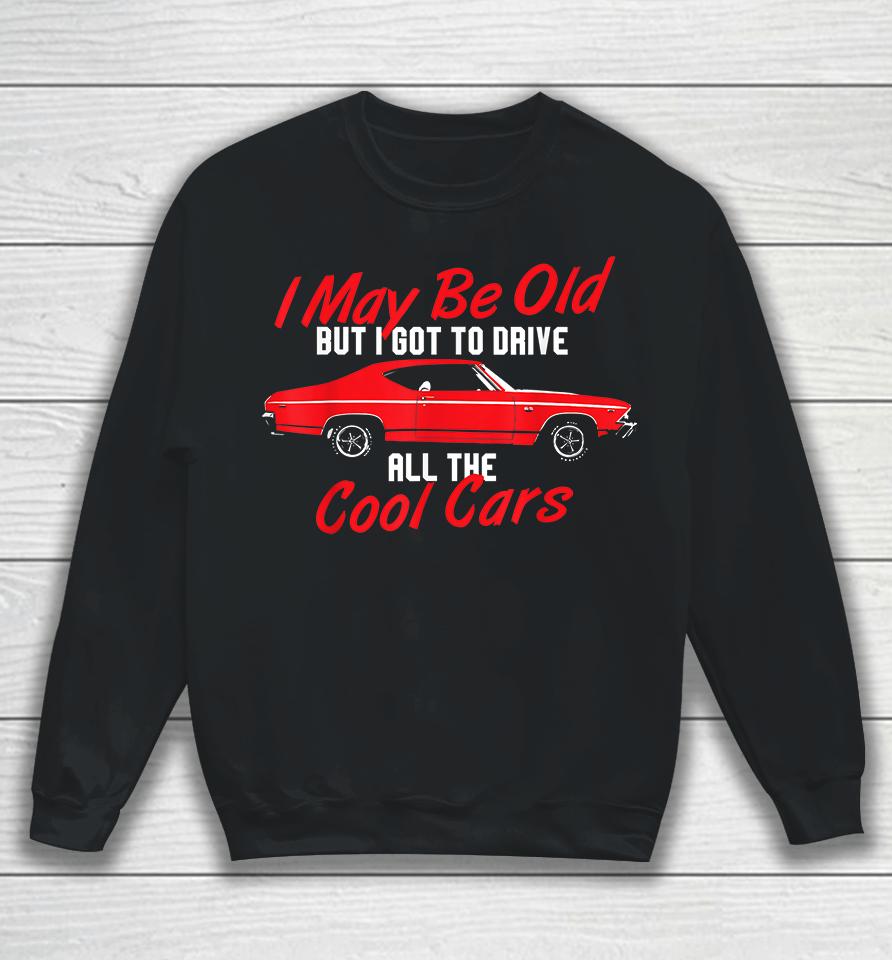 I May Be Old But I Got To Drive All The Cool Cars Sweatshirt