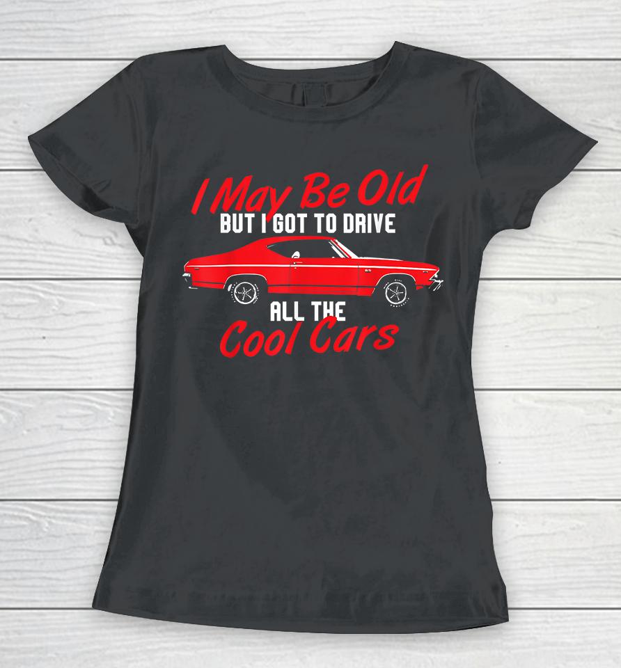 I May Be Old But I Got To Drive All The Cool Cars Women T-Shirt