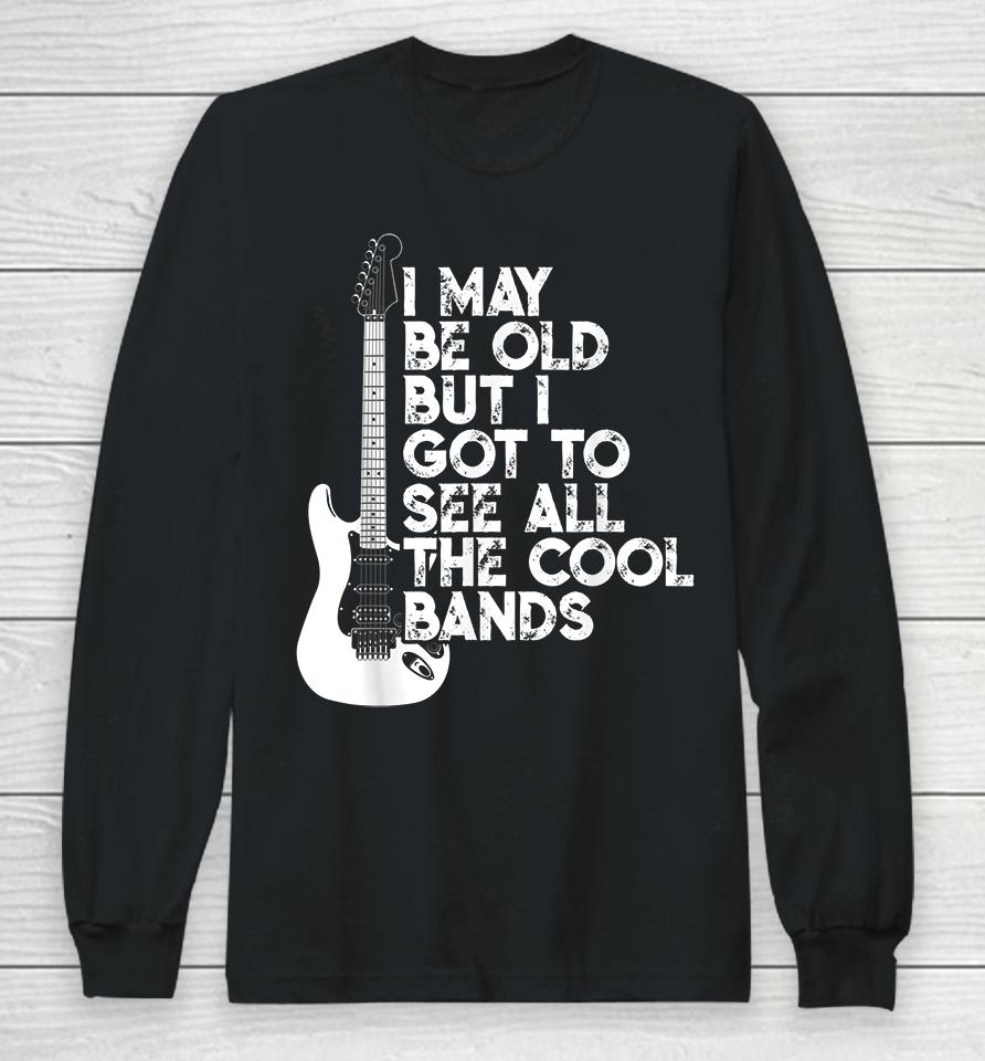 I May Be Old But I Got To See All The Cool Bands Rock Long Sleeve T-Shirt