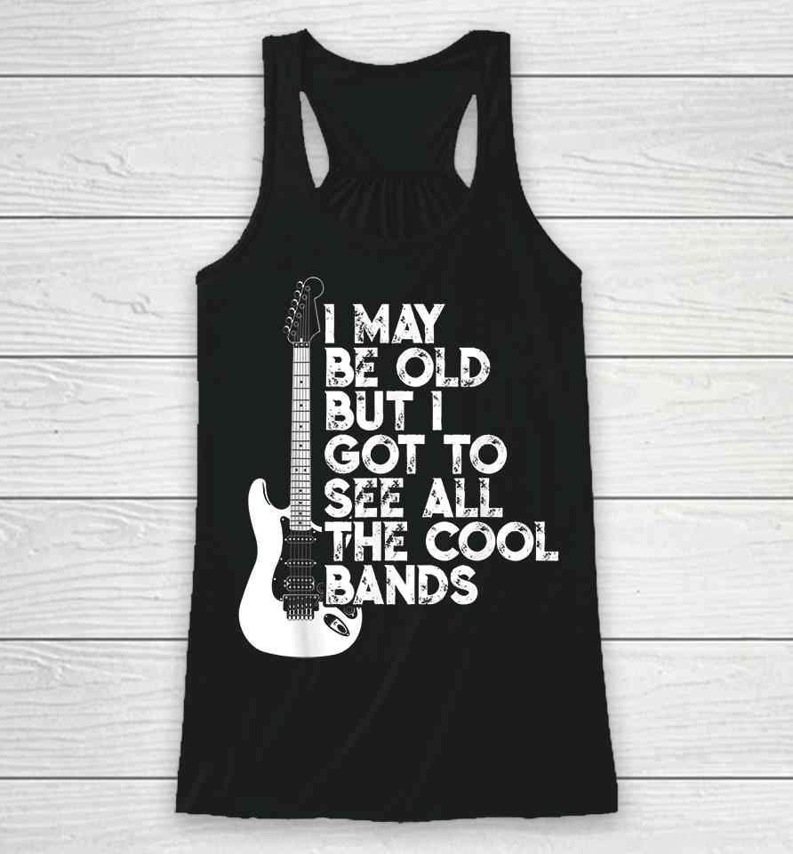 I May Be Old But I Got To See All The Cool Bands Rock Racerback Tank