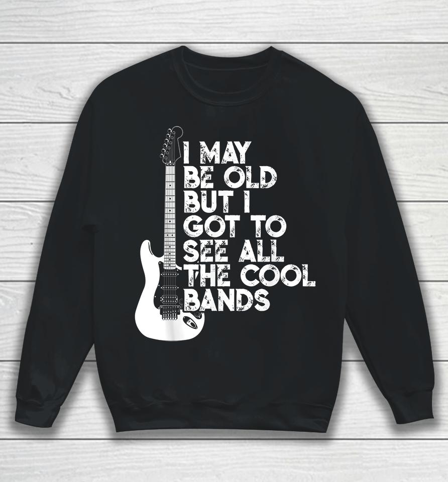 I May Be Old But I Got To See All The Cool Bands Rock Sweatshirt