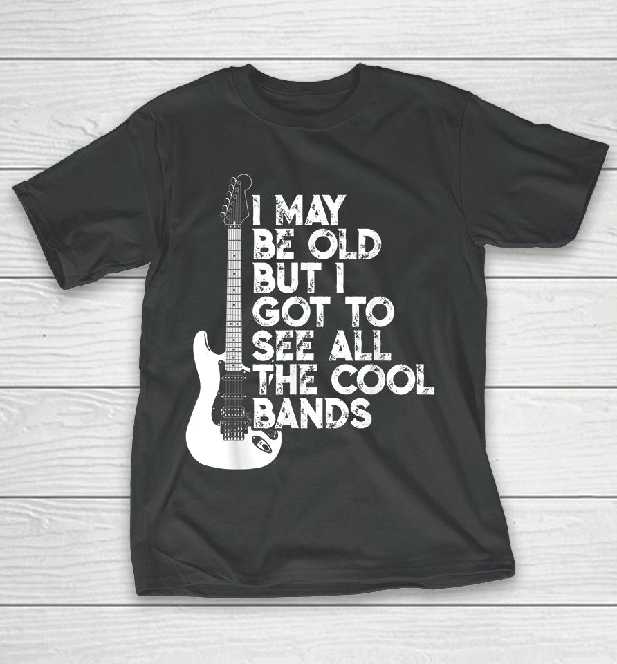 I May Be Old But I Got To See All The Cool Bands Rock T-Shirt