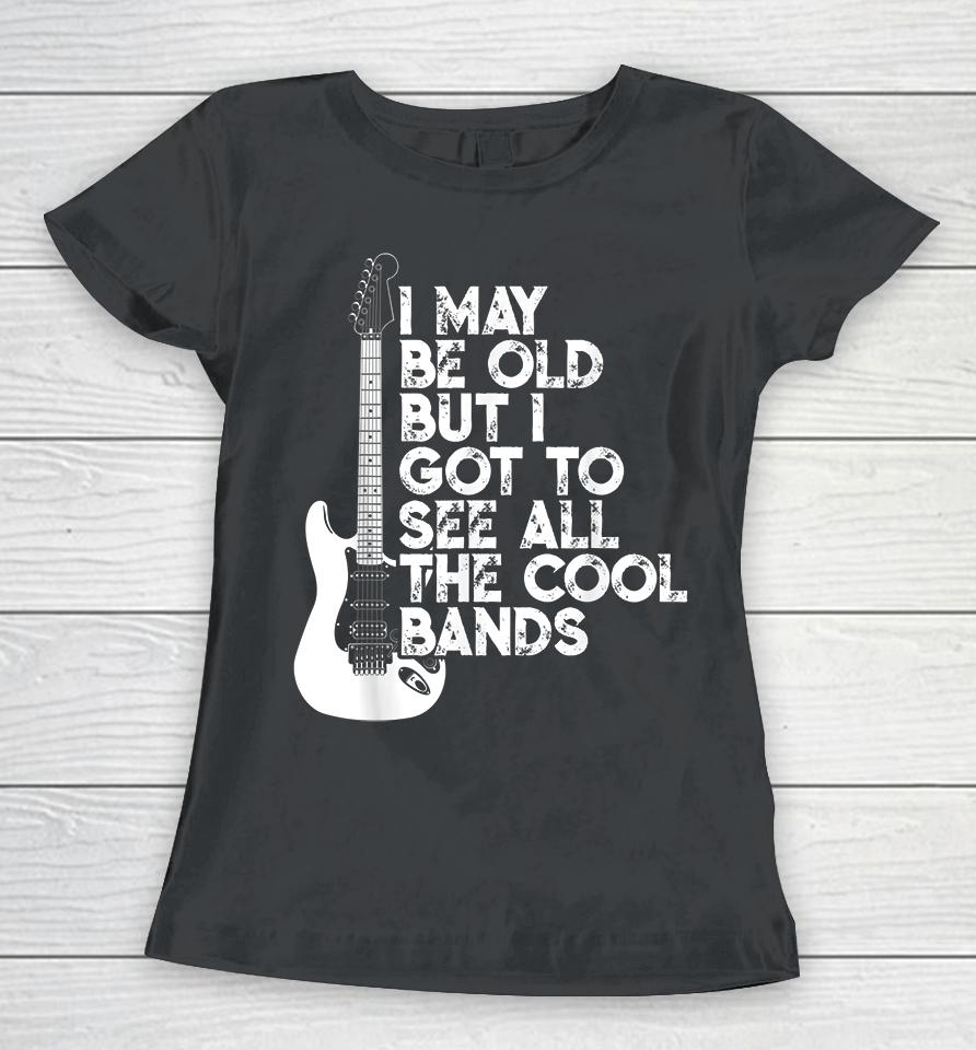 I May Be Old But I Got To See All The Cool Bands Rock Women T-Shirt