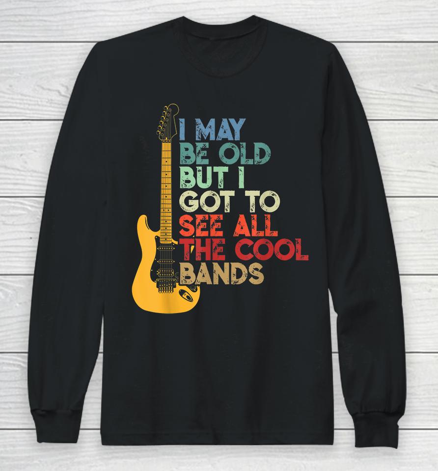 I May Be Old But I Got To See All The Cool Bands Long Sleeve T-Shirt