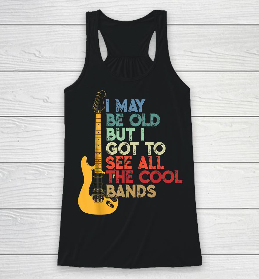 I May Be Old But I Got To See All The Cool Bands Racerback Tank