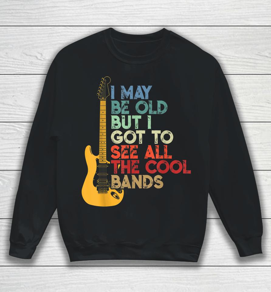 I May Be Old But I Got To See All The Cool Bands Sweatshirt