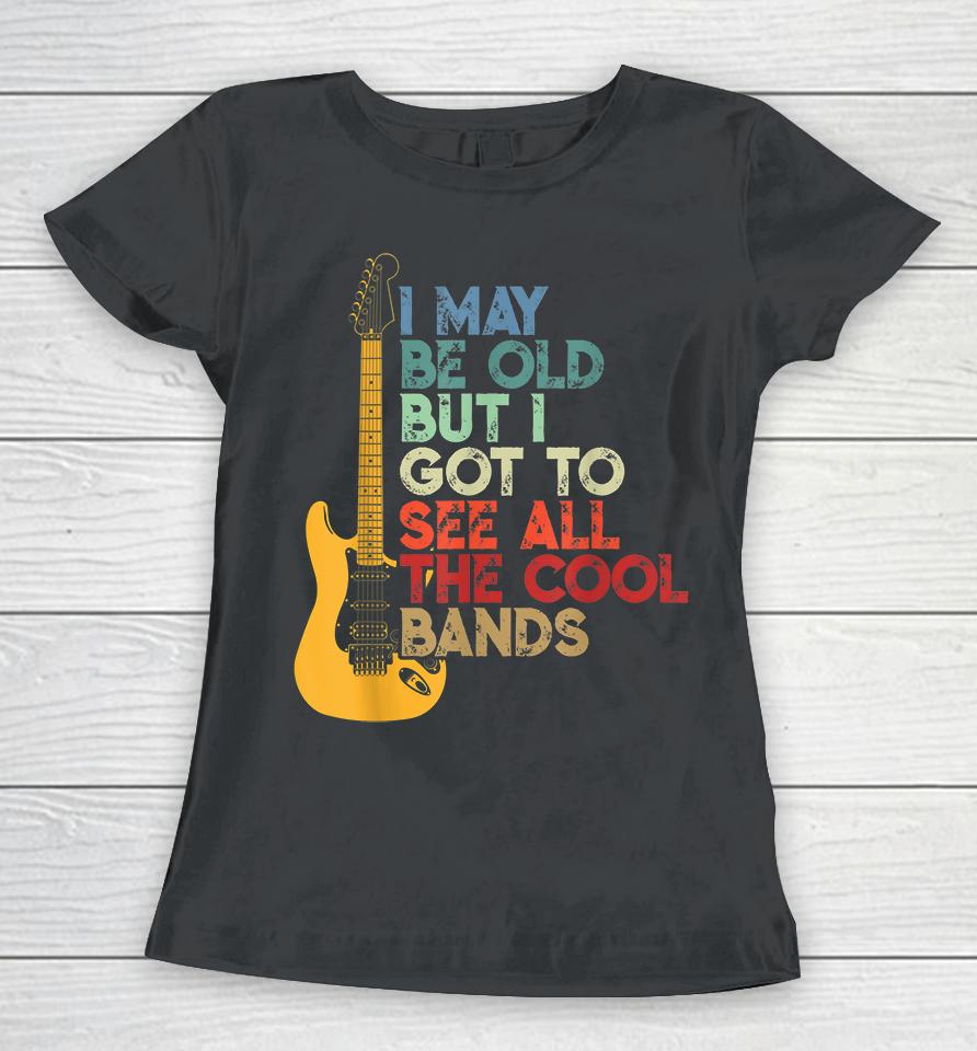 I May Be Old But I Got To See All The Cool Bands Women T-Shirt