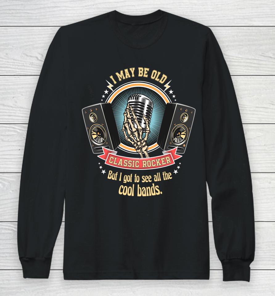 I May Be Old But I Got To See The Cool Bands Classic Rocker Long Sleeve T-Shirt