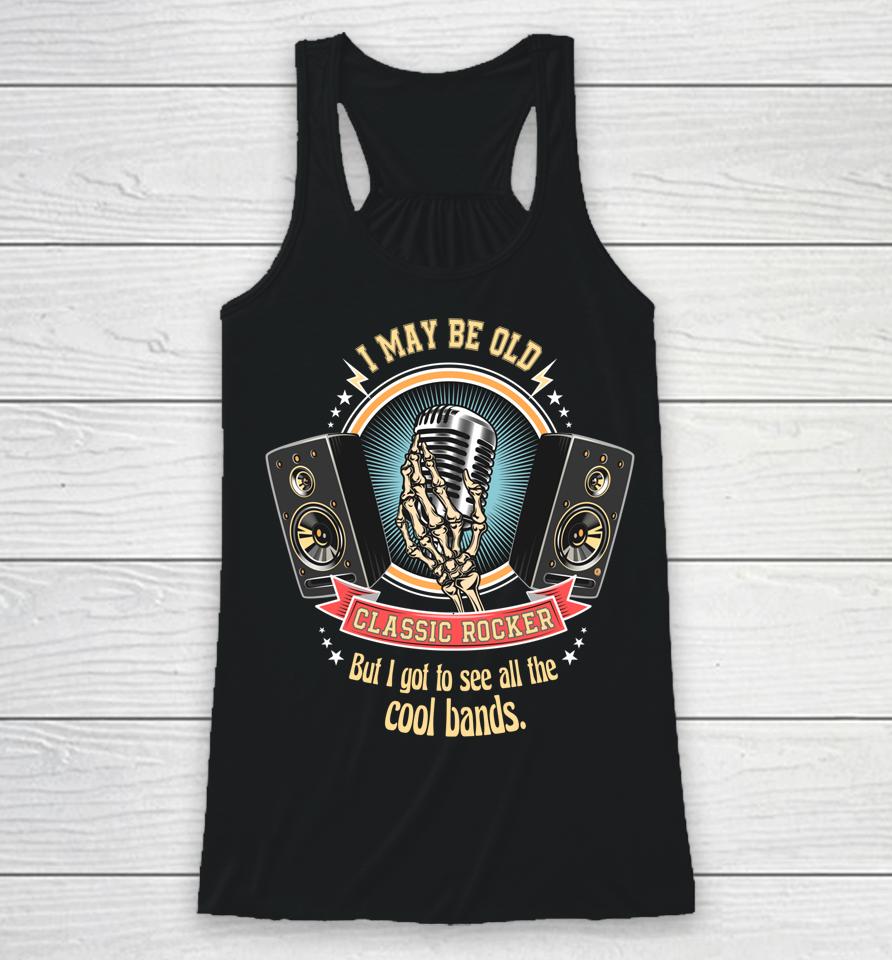 I May Be Old But I Got To See The Cool Bands Classic Rocker Racerback Tank