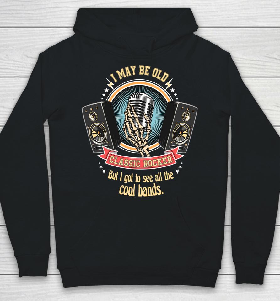 I May Be Old But I Got To See The Cool Bands Classic Rocker Hoodie