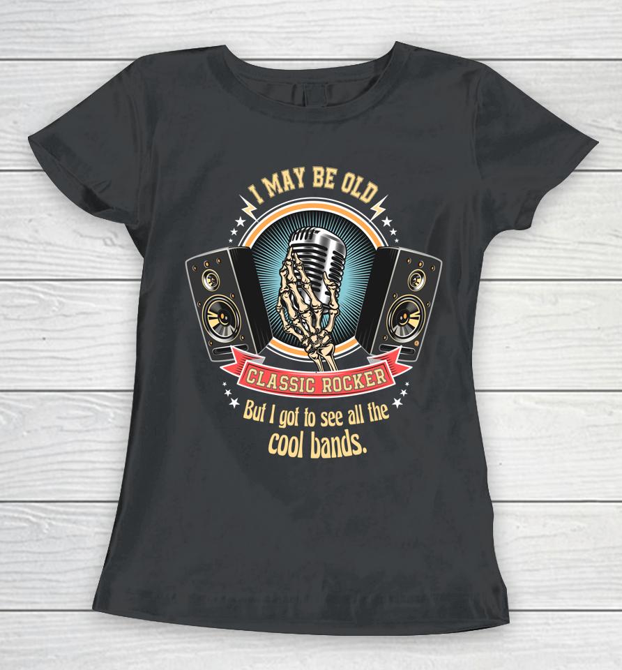 I May Be Old But I Got To See The Cool Bands Classic Rocker Women T-Shirt