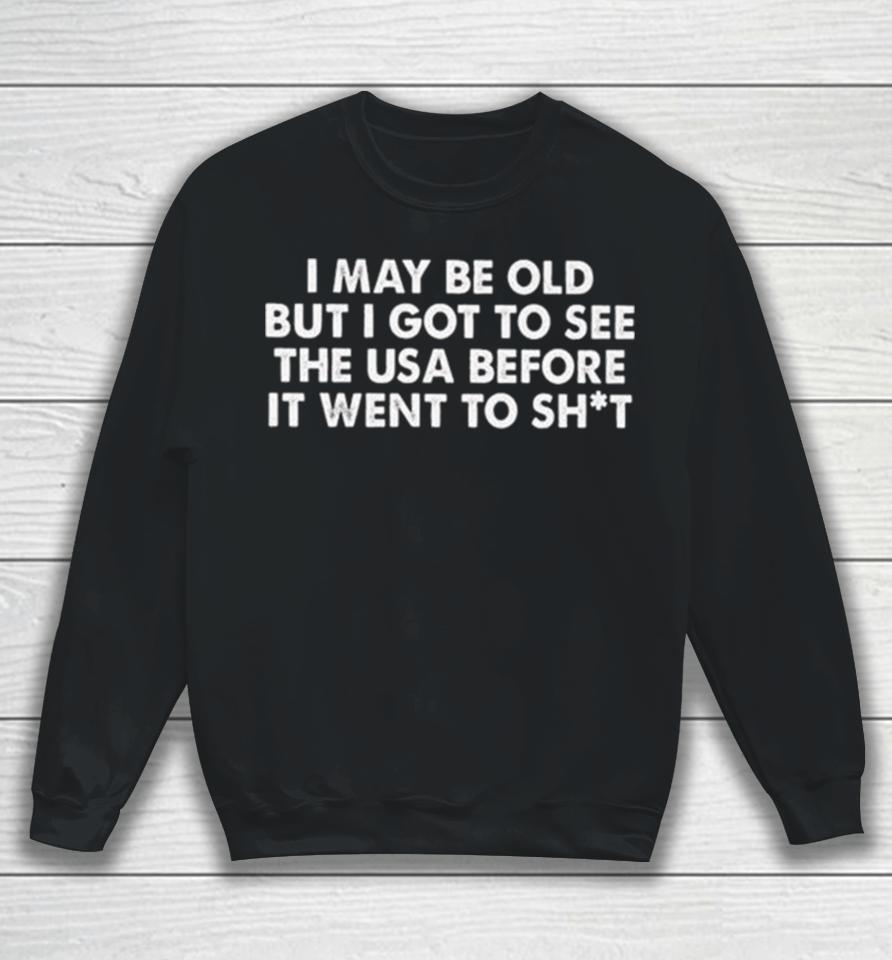 I May Be Old But I Got To See The Usa Before It Went To Shit 2024 Sweatshirt