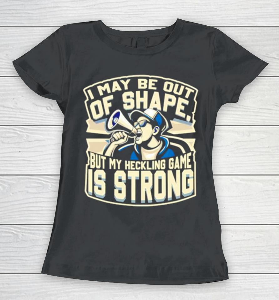 I May Be Out Of Shape But My Heckling Game Is Strong Women T-Shirt