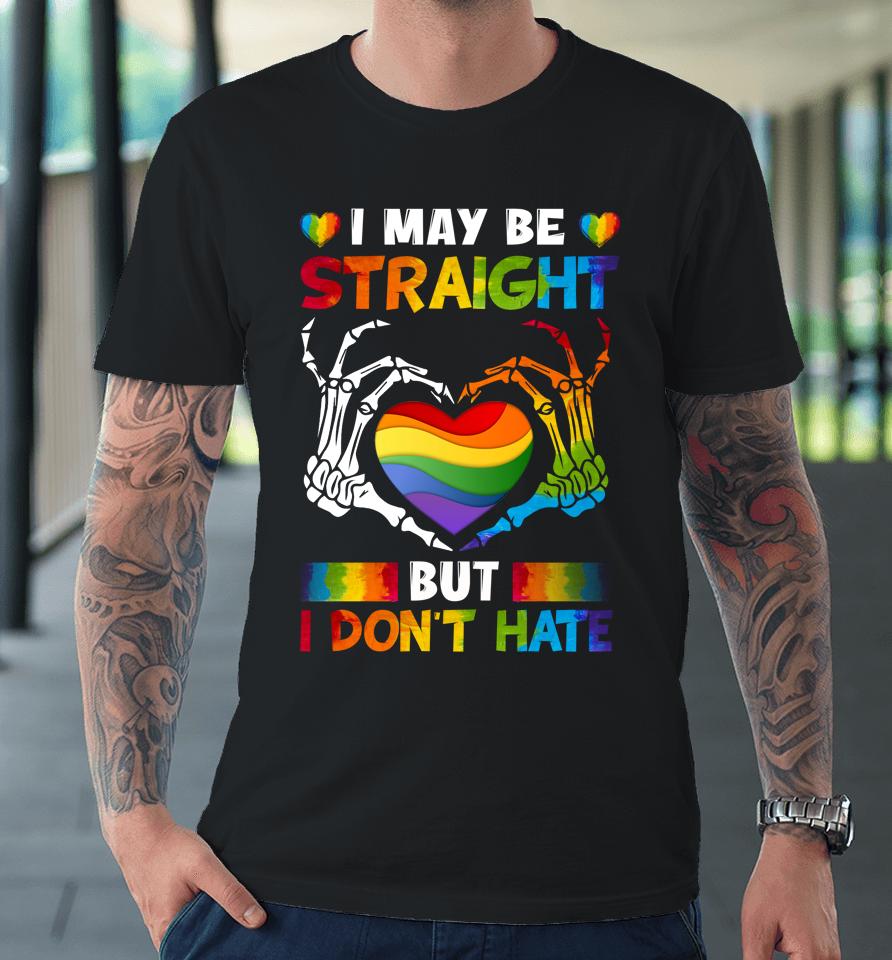 I May Be Straight But I Don't Hate Lgbt Gay Pride Premium T-Shirt