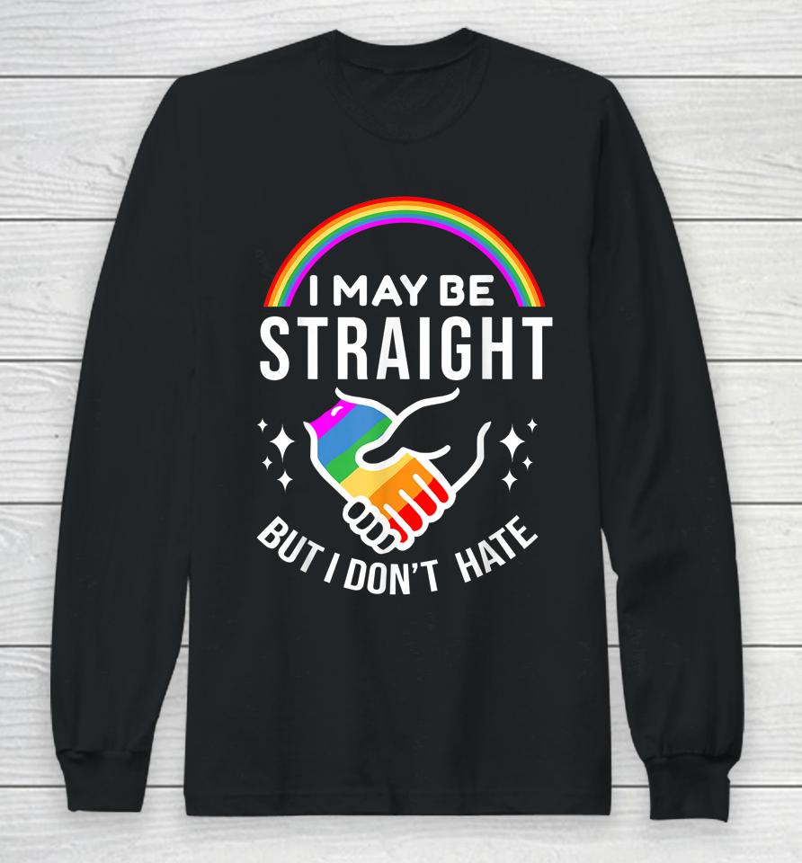 I May Be Straight But I Don't Hate Lgbt Gay Pride Long Sleeve T-Shirt