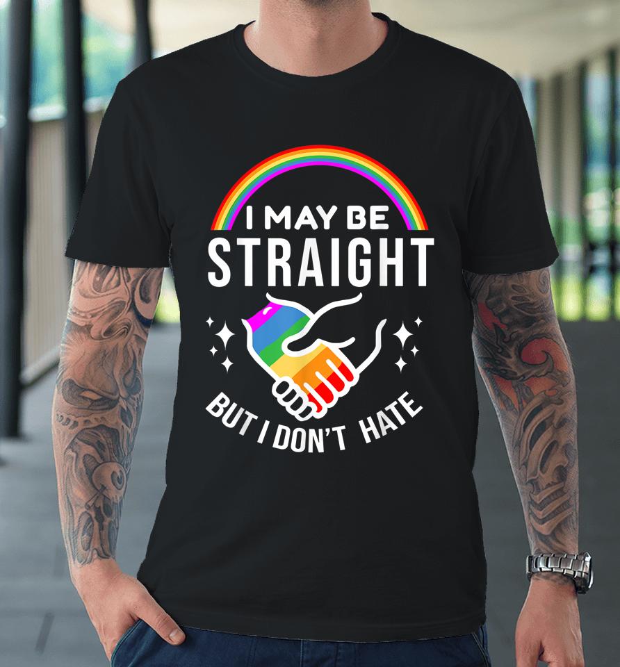 I May Be Straight But I Don't Hate Lgbt Gay Pride Premium T-Shirt