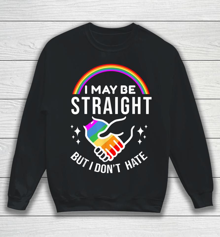 I May Be Straight But I Don't Hate Lgbt Gay Pride Sweatshirt