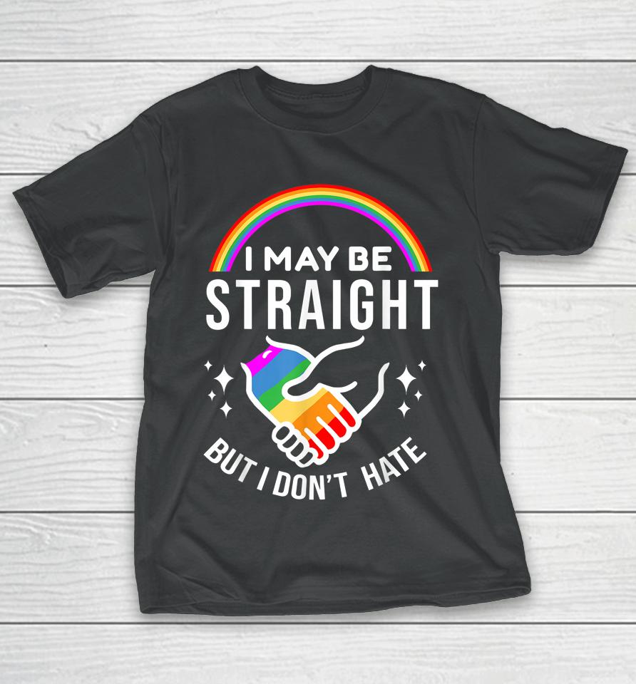 I May Be Straight But I Don't Hate Lgbt Gay Pride T-Shirt