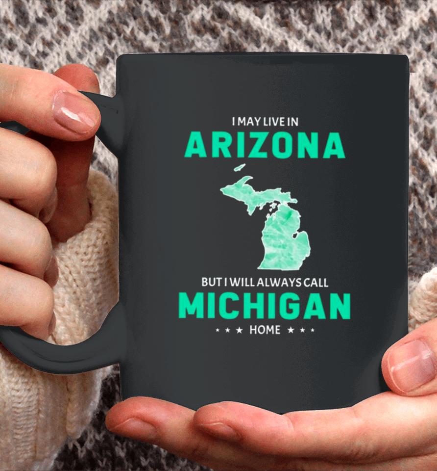 I May Live In Arizona But I Will Always Call Michigan Home Coffee Mug