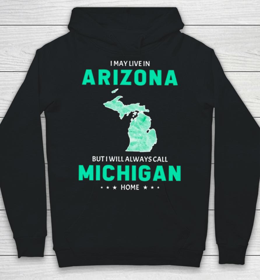 I May Live In Arizona But I Will Always Call Michigan Home Hoodie