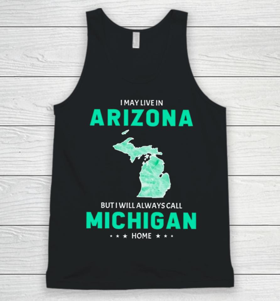 I May Live In Arizona But I Will Always Call Michigan Home Unisex Tank Top
