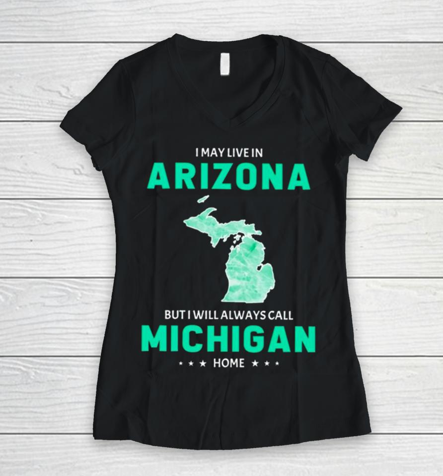 I May Live In Arizona But I Will Always Call Michigan Home Women V-Neck T-Shirt
