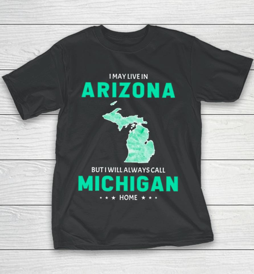 I May Live In Arizona But I Will Always Call Michigan Home Youth T-Shirt
