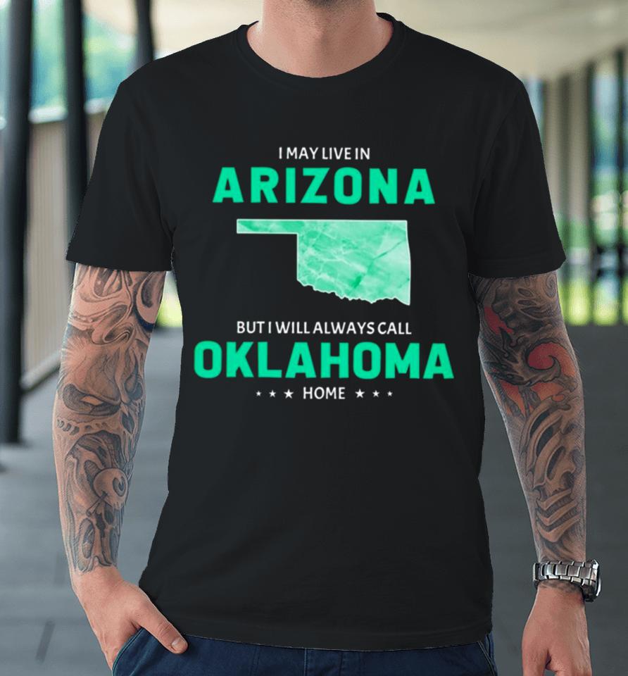 I May Live In Arizona But I Will Always Call Oklahoma Home Premium T-Shirt