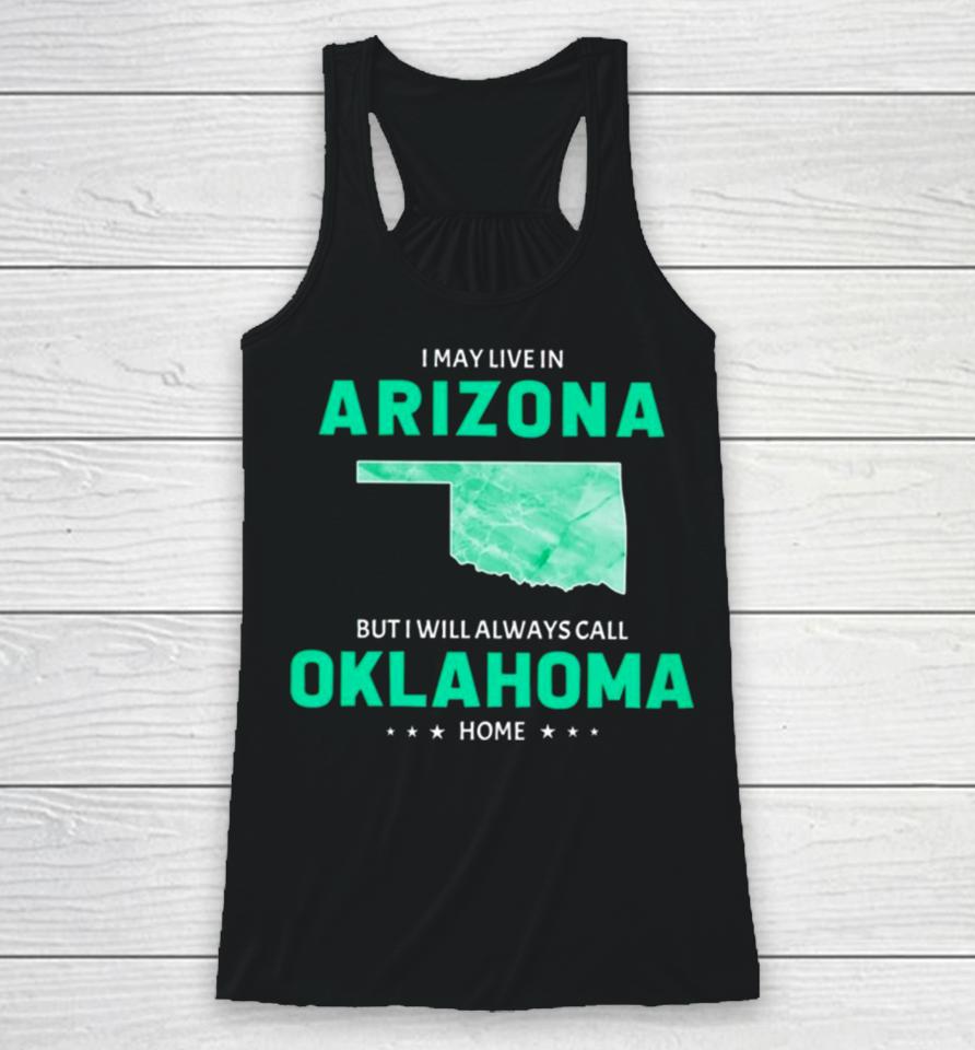 I May Live In Arizona But I Will Always Call Oklahoma Home Racerback Tank