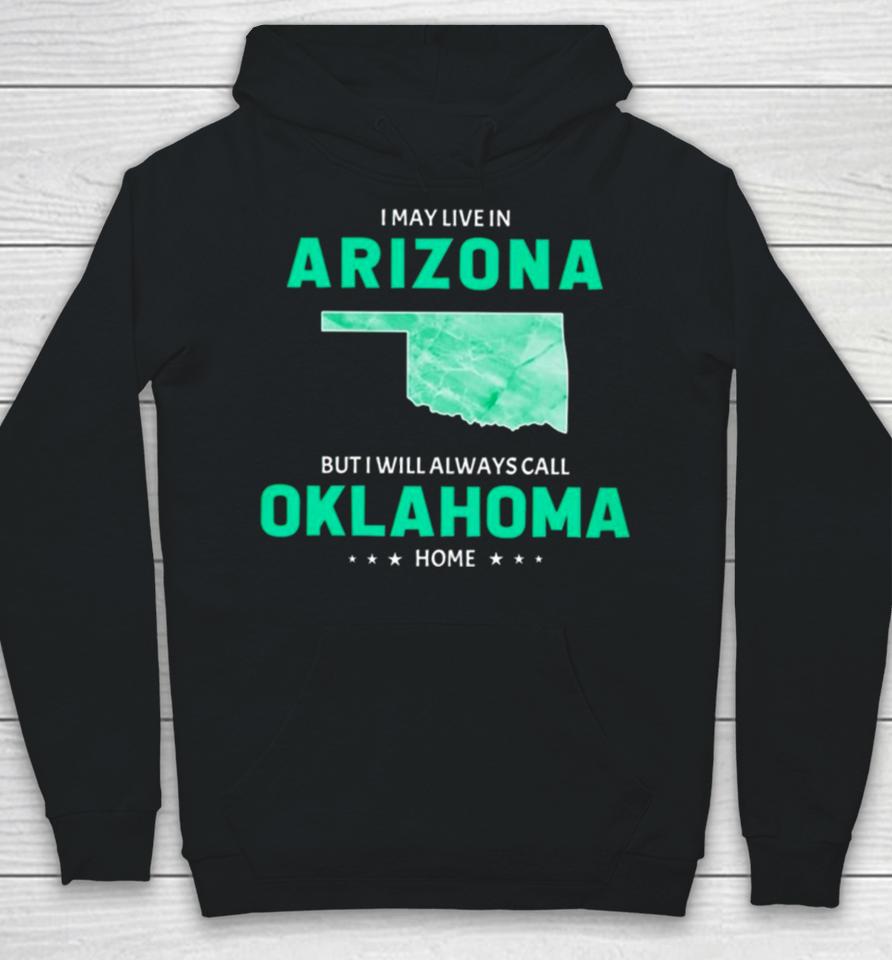 I May Live In Arizona But I Will Always Call Oklahoma Home Hoodie