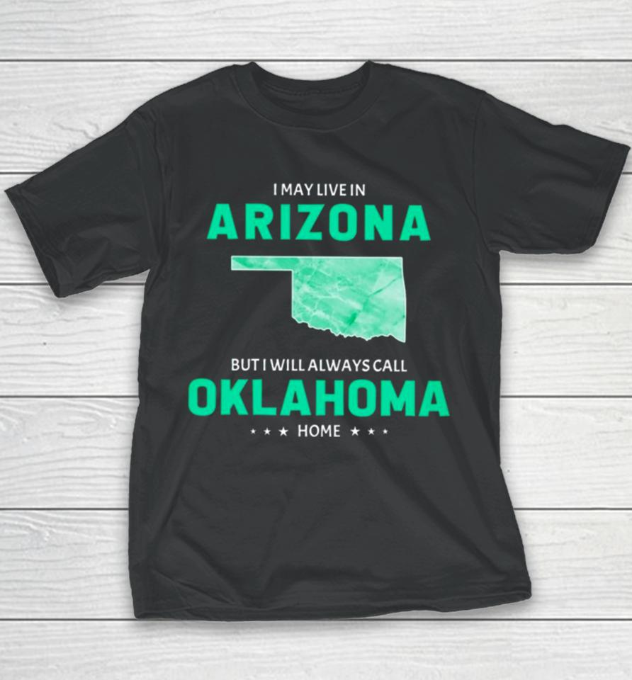 I May Live In Arizona But I Will Always Call Oklahoma Home Youth T-Shirt
