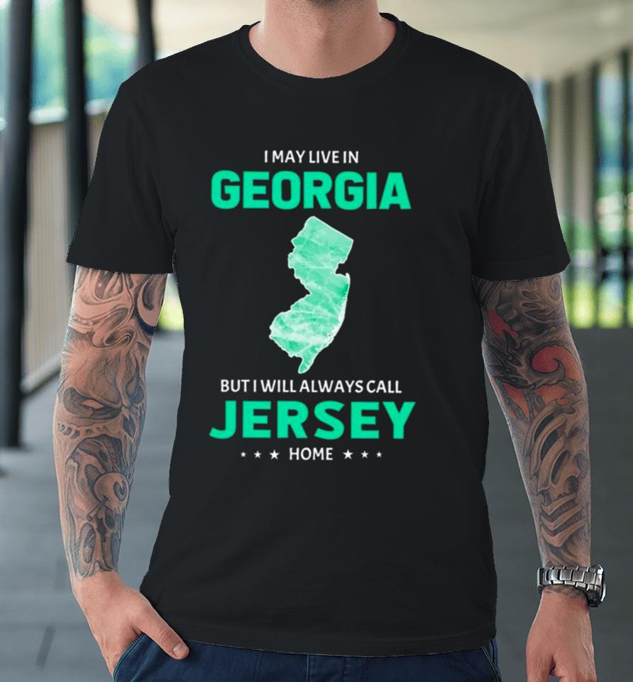 I May Live In Georgia But I Will Always Call Jersey Home Premium T-Shirt