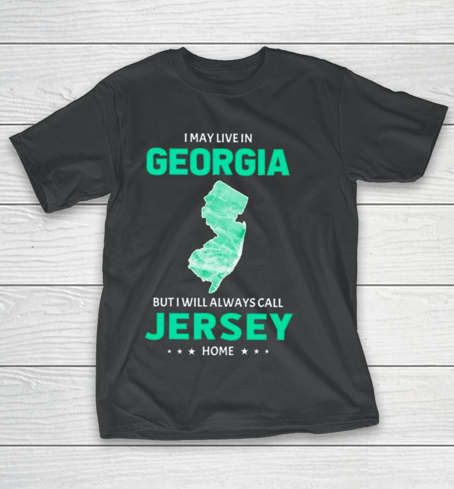 I May Live In Georgia But I Will Always Call Jersey Home T-Shirt