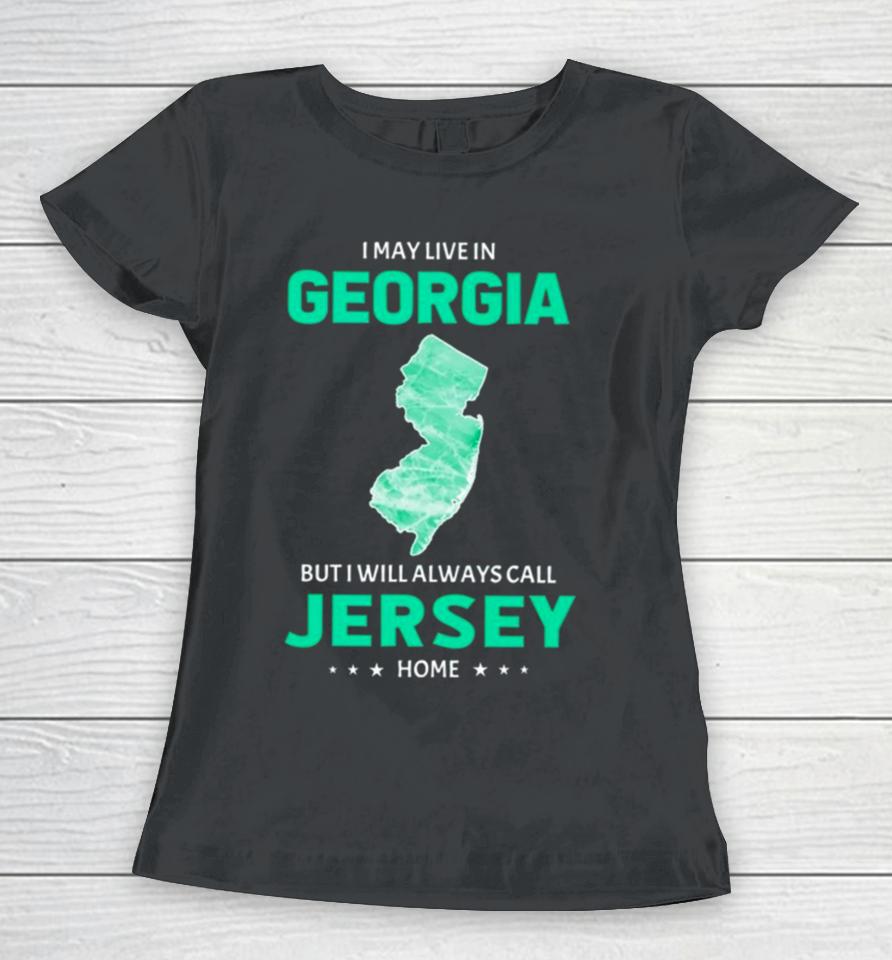 I May Live In Georgia But I Will Always Call Jersey Home Women T-Shirt