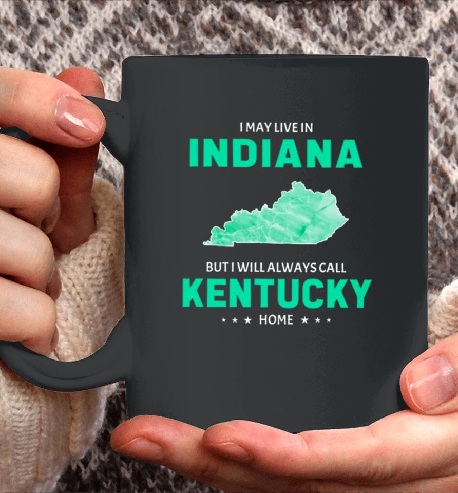 I May Live In Indiana But I Will Always Call Kentucky Home Coffee Mug