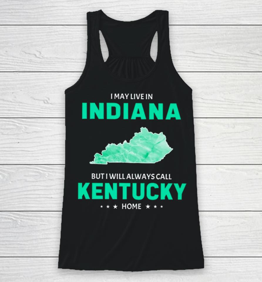 I May Live In Indiana But I Will Always Call Kentucky Home Racerback Tank