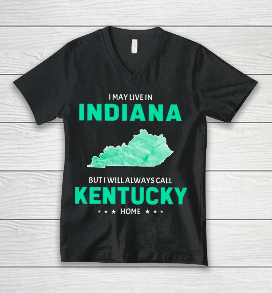 I May Live In Indiana But I Will Always Call Kentucky Home Unisex V-Neck T-Shirt